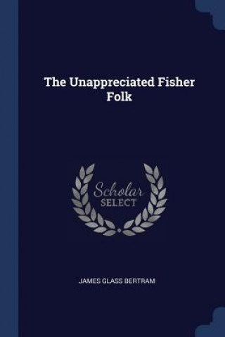 Könyv THE UNAPPRECIATED FISHER FOLK JAMES GLASS BERTRAM