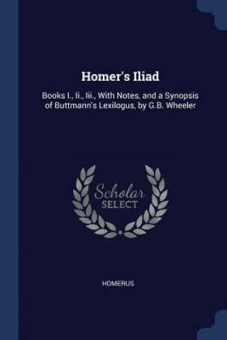 Carte HOMER'S ILIAD: BOOKS I., II., III., WITH HOMERUS