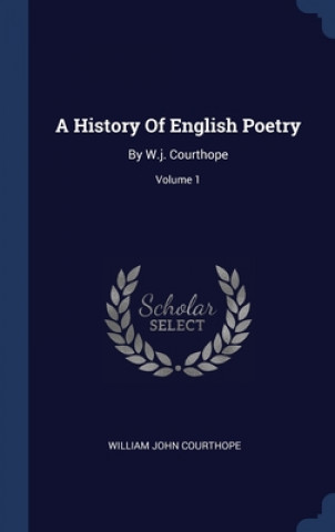 Carte A HISTORY OF ENGLISH POETRY: BY W.J. COU WILLIAM J COURTHOPE