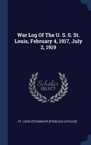 Könyv War Log of the U. S. S. St. Louis, February 4, 1917, July 2, 1919 St Louis (Steamship) [From Old Catalog]