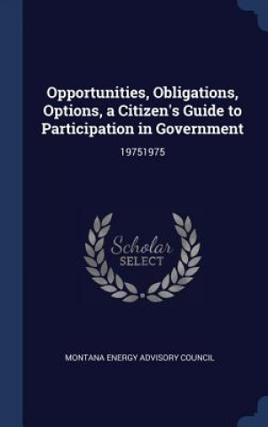 Könyv Opportunities, Obligations, Options, a Citizen's Guide to Participation in Government Montana Energy Advisory Council