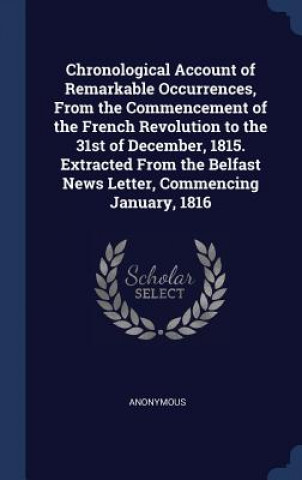 Kniha Chronological Account of Remarkable Occurrences, from the Commencement of the French Revolution to the 31st of December, 1815. Extracted from the Belf Anonymous