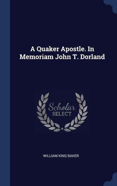 Knjiga A QUAKER APOSTLE. IN MEMORIAM JOHN T. DO WILLIAM KING BAKER