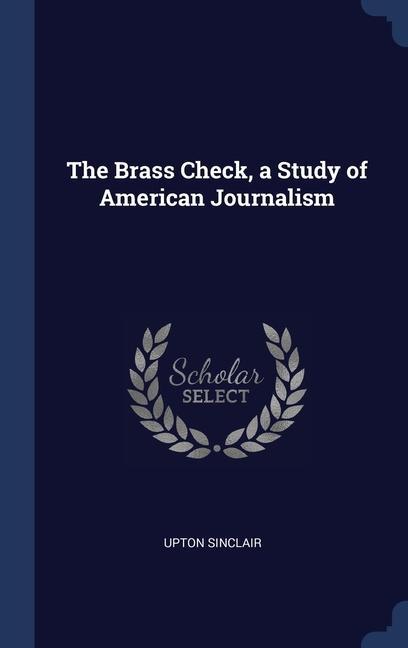 Carte THE BRASS CHECK, A STUDY OF AMERICAN JOU Upton Sinclair