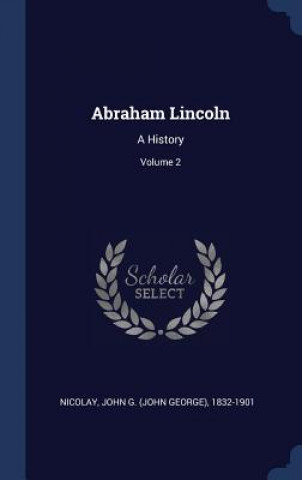Könyv ABRAHAM LINCOLN: A HISTORY; VOLUME 2 JOHN G.  JO NICOLAY