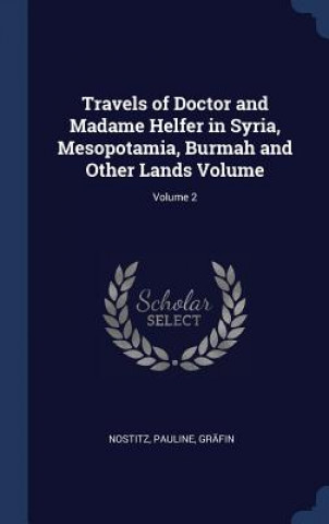 Könyv Travels of Doctor and Madame Helfer in Syria, Mesopotamia, Burmah and Other Lands Volume; Volume 2 Nostitz Pauline Grafin