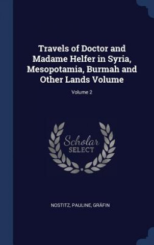 Book Travels of Doctor and Madame Helfer in Syria, Mesopotamia, Burmah and Other Lands Volume; Volume 2 Nostitz Pauline Grafin