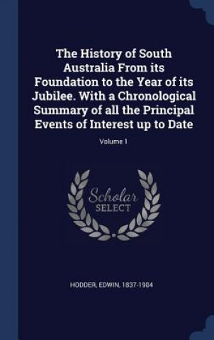 Kniha History of South Australia from Its Foundation to the Year of Its Jubilee. with a Chronological Summary of All the Principal Events of Interest Up to Hodder