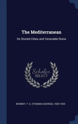 Carte THE MEDITERRANEAN: ITS STORIED CITIES AN T. G.  THOMA BONNEY