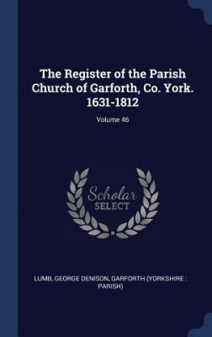 Carte Register of the Parish Church of Garforth, Co. York. 1631-1812; Volume 46 Lumb George Denison