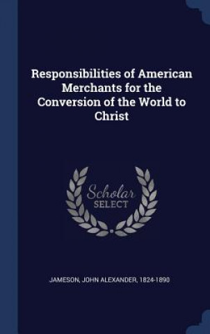 Kniha Responsibilities of American Merchants for the Conversion of the World to Christ John Alexander Jameson