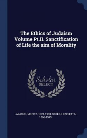 Carte Ethics of Judaism Volume PT.II. Sanctification of Life the Aim of Morality Moritz Lazarus