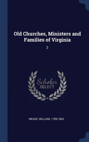 Könyv OLD CHURCHES, MINISTERS AND FAMILIES OF WILLIAM MEADE