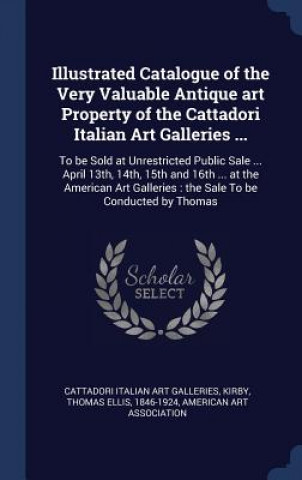 Carte Illustrated Catalogue of the Very Valuable Antique Art Property of the Cattadori Italian Art Galleries ... Cattadori Italian Art Galleries
