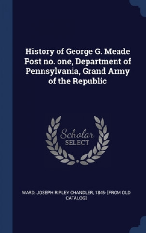 Carte HISTORY OF GEORGE G. MEADE POST NO. ONE, JOSEPH RIPLEY WARD