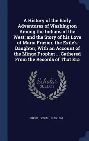 Kniha History of the Early Adventures of Washington Among the Indians of the West; And the Story of His Love of Maria Frazier, the Exile's Daughter; With an Josiah Priest