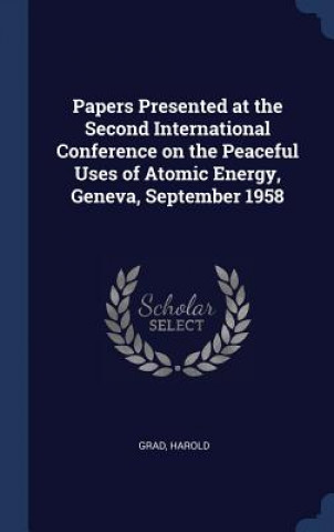 Kniha Papers Presented at the Second International Conference on the Peaceful Uses of Atomic Energy, Geneva, September 1958 Harold Grad