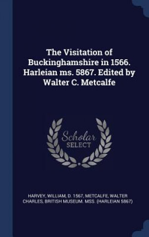 Carte Visitation of Buckinghamshire in 1566. Harleian Ms. 5867. Edited by Walter C. Metcalfe William Harvey