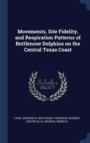 Könyv Movements, Site Fidelity, and Respiration Patterns of Bottlenose Dolphins on the Central Texas Coast Spencer K Lynn
