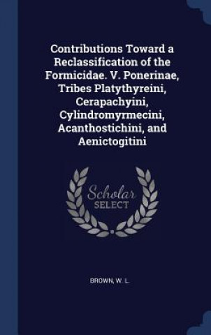 Knjiga Contributions Toward a Reclassification of the Formicidae. V. Ponerinae, Tribes Platythyreini, Cerapachyini, Cylindromyrmecini, Acanthostichini, and A W L Brown