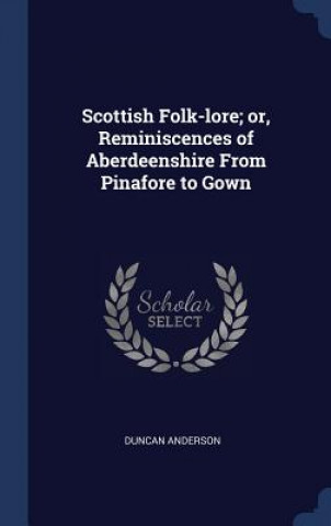 Book Scottish Folk-Lore; Or, Reminiscences of Aberdeenshire from Pinafore to Gown Dr Duncan Anderson