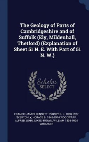 Carte Geology of Parts of Cambridgeshire and of Suffolk (Ely, Mildenhall, Thetford) (Explanation of Sheet 51 N. E. with Part of 51 N. W.) Francis James Bennett