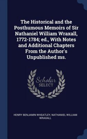 Carte Historical and the Posthumous Memoirs of Sir Nathaniel William Wraxall, 1772-1784; Ed., with Notes and Additional Chapters from the Author's Unpublish Henry Benjamin Wheatley