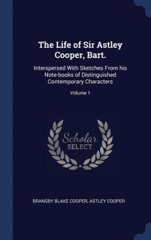 Könyv THE LIFE OF SIR ASTLEY COOPER, BART.: IN BRANSBY BLAK COOPER
