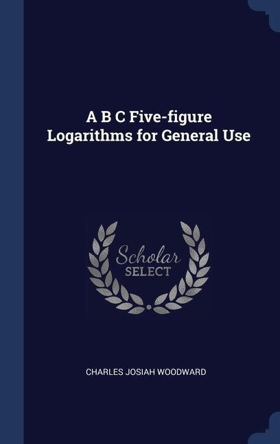 Kniha A B C FIVE-FIGURE LOGARITHMS FOR GENERAL CHARLES JO WOODWARD