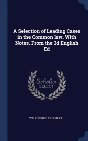 Kniha Selection of Leading Cases in the Common Law. with Notes. from the 3D English Ed Walter Shirley Shirley