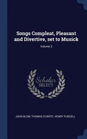 Carte Songs Compleat, Pleasant and Divertive, Set to Musick; Volume 3 John Blow