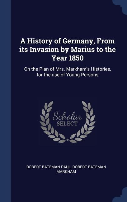 Kniha A HISTORY OF GERMANY, FROM ITS INVASION ROBERT BATEMAN PAUL