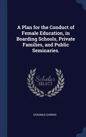 Kniha Plan for the Conduct of Female Education, in Boarding Schools, Private Families, and Public Seminaries. Erasmus Darwin