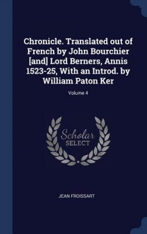 Kniha Chronicle. Translated Out of French by John Bourchier [And] Lord Berners, Annis 1523-25, with an Introd. by William Paton Ker; Volume 4 Jean Froissart