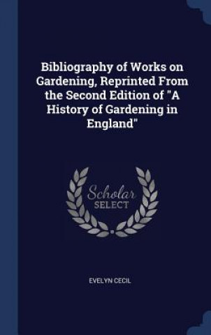 Kniha Bibliography of Works on Gardening, Reprinted from the Second Edition of a History of Gardening in England Cecil
