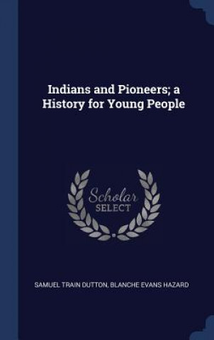 Carte Indians and Pioneers; A History for Young People Samuel Train Dutton
