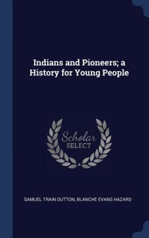 Книга Indians and Pioneers; A History for Young People Samuel Train Dutton