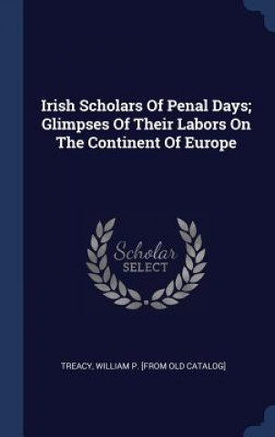 Kniha IRISH SCHOLARS OF PENAL DAYS; GLIMPSES O WILLIAM P. [ TREACY