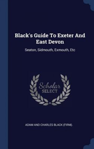 Kniha Black's Guide to Exeter and East Devon Adam and Charles Black (Firm)
