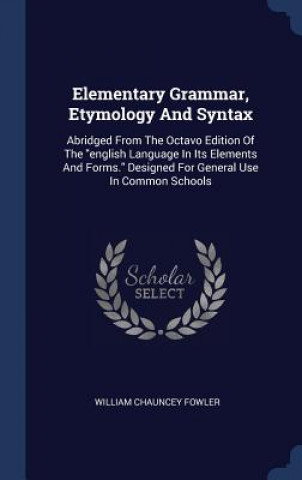 Kniha Elementary Grammar, Etymology and Syntax William Chauncey Fowler