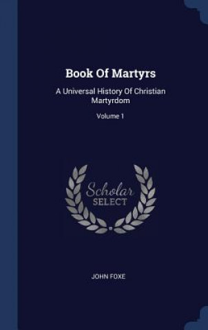 Carte BOOK OF MARTYRS: A UNIVERSAL HISTORY OF JOHN FOXE