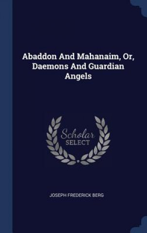 Książka Abaddon and Mahanaim, Or, Daemons and Guardian Angels Joseph Frederick Berg