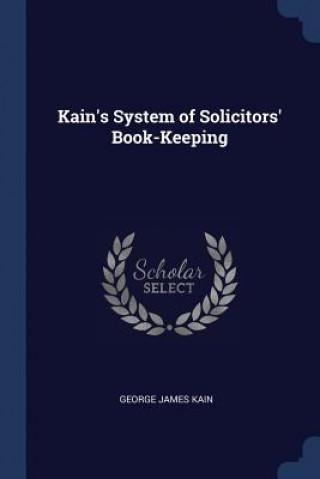 Kniha KAIN'S SYSTEM OF SOLICITORS' BOOK-KEEPIN GEORGE JAMES KAIN