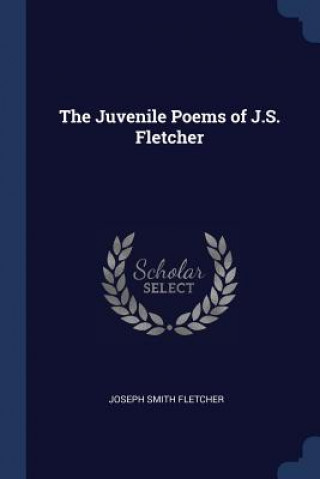 Carte THE JUVENILE POEMS OF J.S. FLETCHER JOSEPH SMI FLETCHER