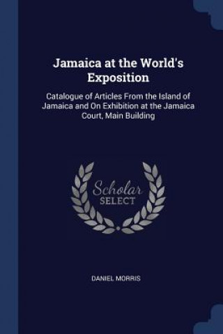 Книга JAMAICA AT THE WORLD'S EXPOSITION: CATAL DANIEL MORRIS