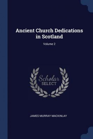 Book ANCIENT CHURCH DEDICATIONS IN SCOTLAND; JAMES MUR MACKINLAY