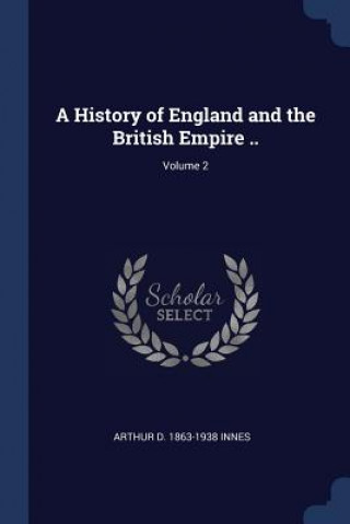 Книга A HISTORY OF ENGLAND AND THE BRITISH EMP ARTHUR D. 186 INNES