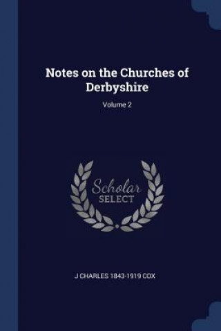 Книга NOTES ON THE CHURCHES OF DERBYSHIRE; VOL J CHARLES 1843- COX