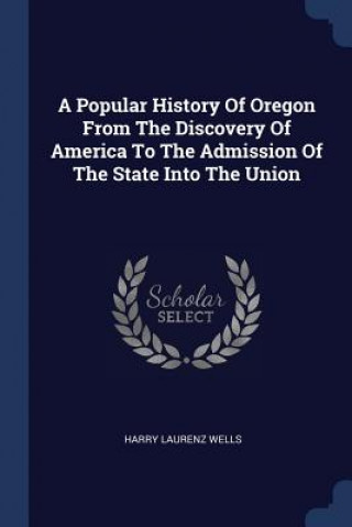 Carte A POPULAR HISTORY OF OREGON FROM THE DIS HARRY LAURENZ WELLS