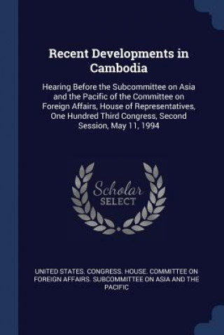 Kniha RECENT DEVELOPMENTS IN CAMBODIA: HEARING UNITED STATES. CONGR